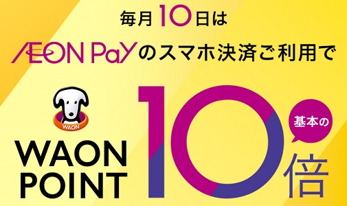 毎月10日はイオングループでAEON Payを利用すると、WAON POINTが基本の10倍貯まります。