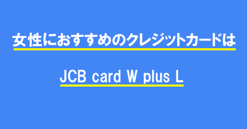 女性におすすめのクレジットカードはJCB card W plus L