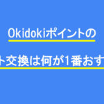 Okidokiポイントのポイント交換は何が1番おすすめ？