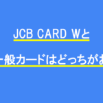 JCB CARD WとJCB一般カードはどっちがお得？