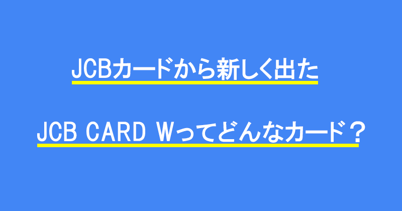 JCBカードから新しく出た「JCB CARD W」ってどんなカード？