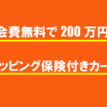 年会費無料で200万円のショッピング保険が付きカード