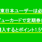 JR東日本ユーザーは必須！ビューカードで定期券を購入するとポイント1.5％